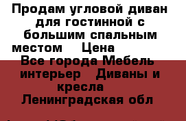 Продам угловой диван для гостинной с большим спальным местом  › Цена ­ 25 000 - Все города Мебель, интерьер » Диваны и кресла   . Ленинградская обл.